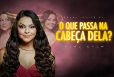 BRUNA LOUISE – O QUE PASSA NA CABEÇA DELA?